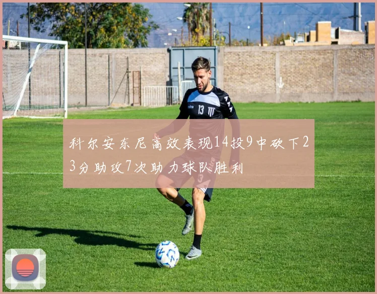 科尔安东尼高效表现14投9中砍下23分助攻7次助力球队胜利