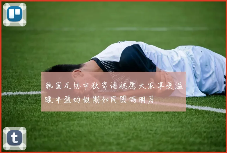 韩国足协中秋寄语祝愿大家享受温暖丰盈的假期如同圆满明月