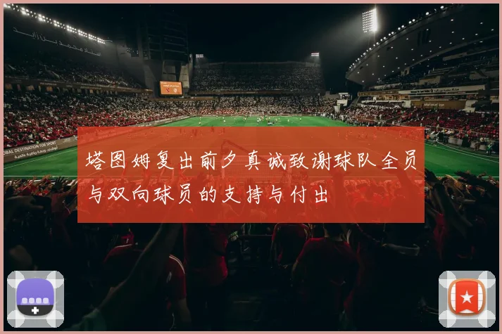 塔图姆复出前夕真诚致谢球队全员与双向球员的支持与付出