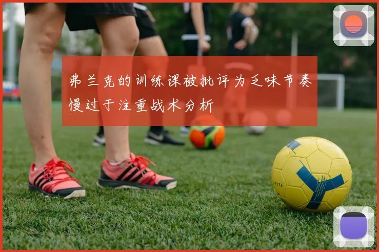 弗兰克的训练课被批评为乏味节奏慢过于注重战术分析