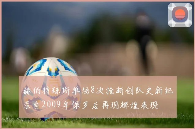 赫伯特琼斯单场8次抢断创队史新纪录自2009年保罗后再现辉煌表现