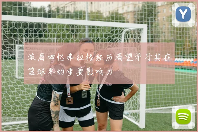 浓眉回忆弗拉格经历渴望学习其在篮球界的重要影响力