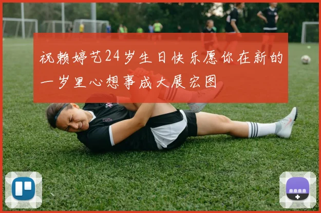 祝赖婷艺24岁生日快乐愿你在新的一岁里心想事成大展宏图