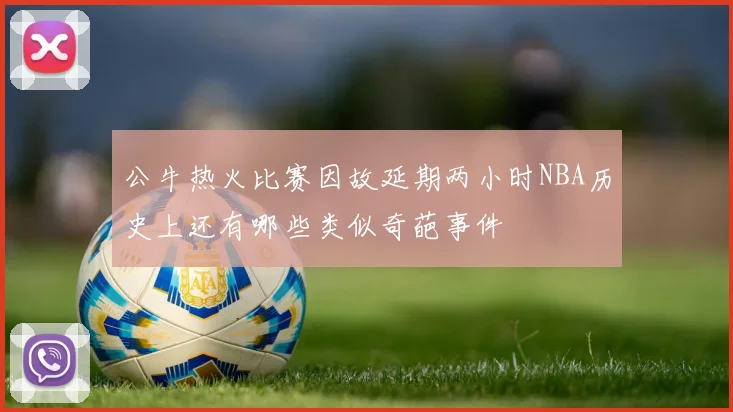 公牛热火比赛因故延期两小时NBA历史上还有哪些类似奇葩事件