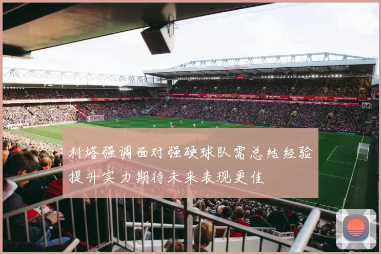 科塔强调面对强硬球队需总结经验提升实力期待未来表现更佳