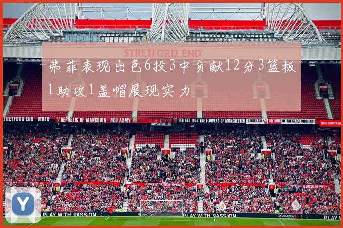 弗菲表现出色6投3中贡献12分3篮板1助攻1盖帽展现实力