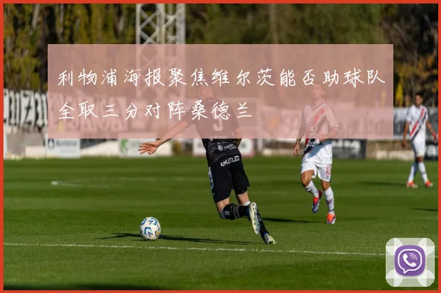 利物浦海报聚焦维尔茨能否助球队全取三分对阵桑德兰