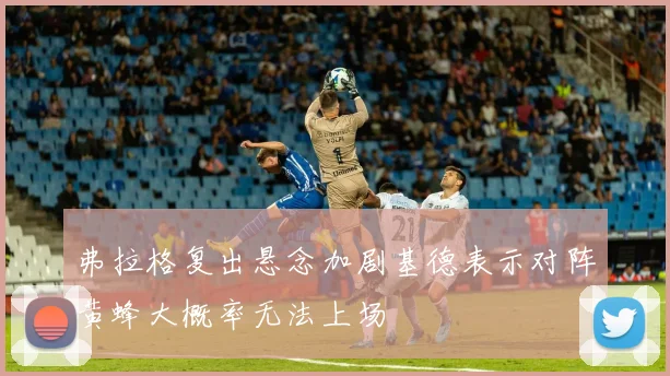 弗拉格复出悬念加剧基德表示对阵黄蜂大概率无法上场
