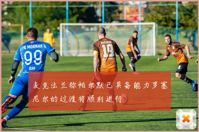 麦克法兰称帕尔默已具备能力罗塞尼尔的过渡将顺利进行