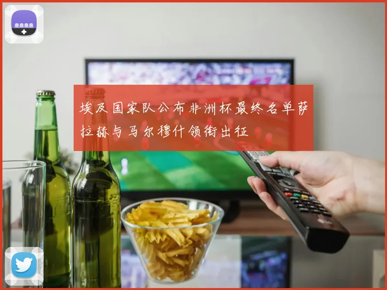 埃及国家队公布非洲杯最终名单萨拉赫与马尔穆什领衔出征