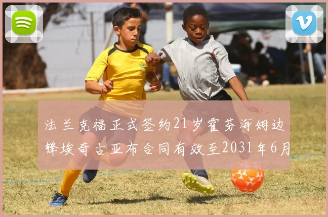 法兰克福正式签约21岁霍芬海姆边锋埃奇古亚布合同有效至2031年6月