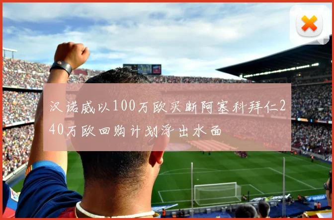 汉诺威以100万欧买断阿塞科拜仁240万欧回购计划浮出水面