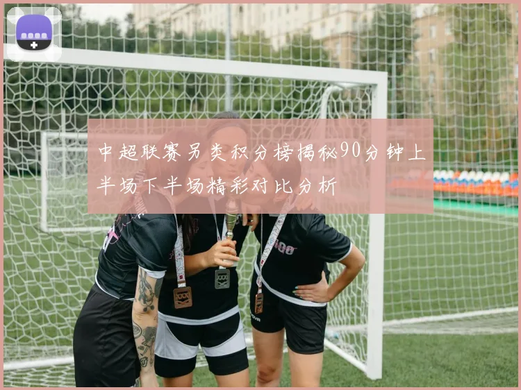 中超联赛另类积分榜揭秘90分钟上半场下半场精彩对比分析