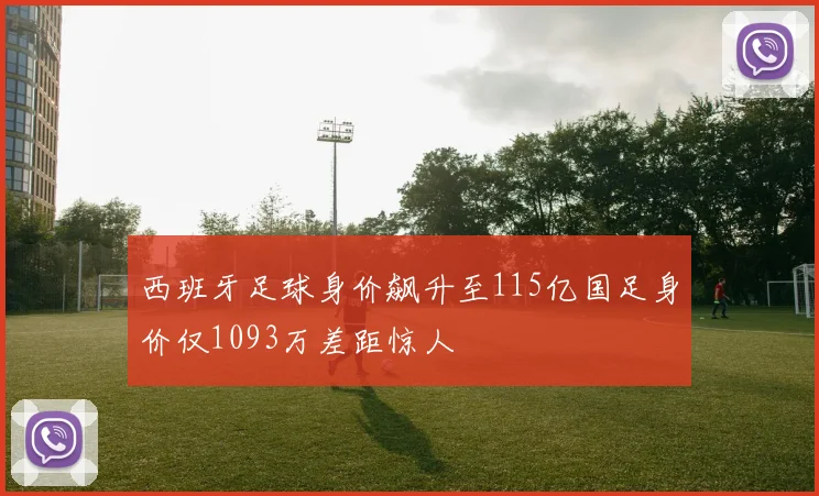 西班牙足球身价飙升至115亿国足身价仅1093万差距惊人