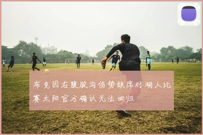 布克因右腹股沟伤势缺席对湖人比赛太阳官方确认无法回归