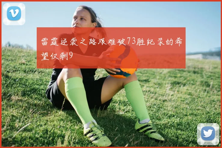 雷霆逆袭之路艰难破73胜纪录的希望仅剩9