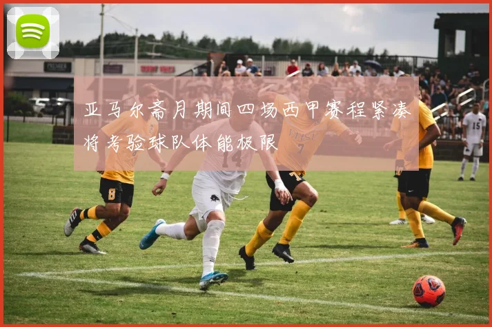 亚马尔斋月期间四场西甲赛程紧凑将考验球队体能极限