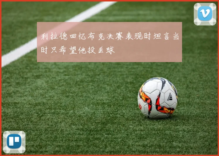 利拉德回忆布克决赛表现时坦言当时只希望他投丢球
